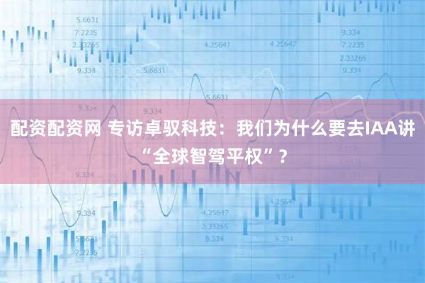 配资配资网 专访卓驭科技：我们为什么要去IAA讲“全球智驾平权”？