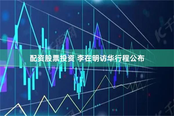 配资股票投资 李在明访华行程公布