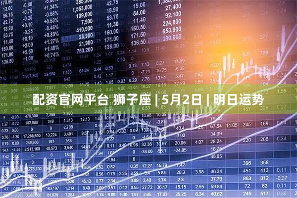 配资官网平台 狮子座 | 5月2日 | 明日运势