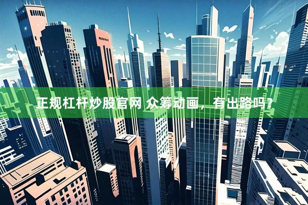 正规杠杆炒股官网 众筹动画，有出路吗？